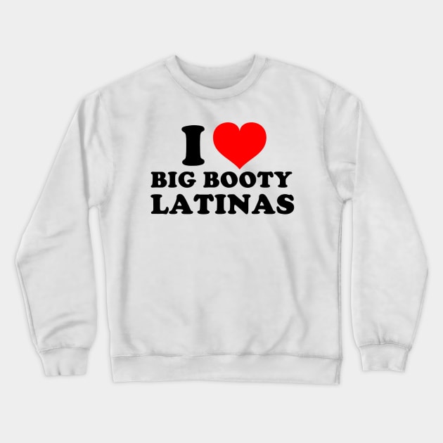 I Love Big Booty Latinas Crewneck Sweatshirt by Drawings Star